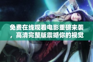 免费在线观看电影重磅来袭，高清完整版震撼你的视觉体验！