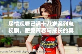尽情观看已满十八岁系列电视剧，感受青春与成长的真实故事