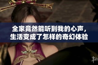 全家竟然能听到我的心声，生活变成了怎样的奇幻体验