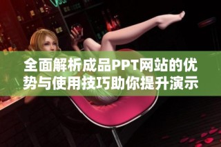 全面解析成品PPT网站的优势与使用技巧助你提升演示效果