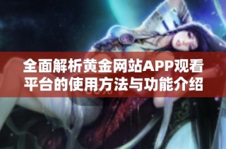 全面解析黄金网站APP观看平台的使用方法与功能介绍