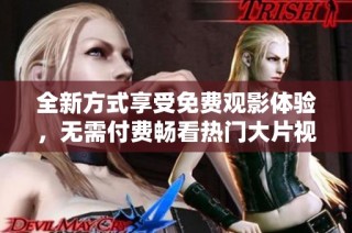 全新方式享受免费观影体验，无需付费畅看热门大片视频