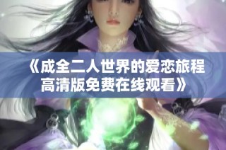 《成全二人世界的爱恋旅程高清版免费在线观看》