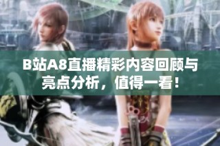 B站A8直播精彩内容回顾与亮点分析，值得一看！