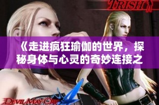 《走进疯狂瑜伽的世界，探秘身体与心灵的奇妙连接之旅》