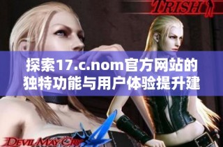 探索17.c.nom官方网站的独特功能与用户体验提升建议