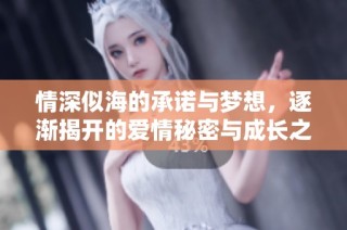情深似海的承诺与梦想，逐渐揭开的爱情秘密与成长之路