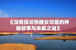《深夜探访熟睡女邻居的神秘故事与未解之谜》