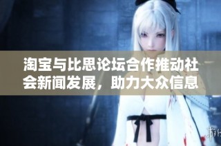 淘宝与比思论坛合作推动社会新闻发展，助力大众信息获取新方式