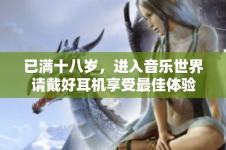 已满十八岁，进入音乐世界请戴好耳机享受最佳体验