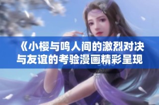 《小樱与鸣人间的激烈对决与友谊的考验漫画精彩呈现》