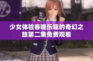 少女体验春晚乐趣的奇幻之旅第二集免费观看