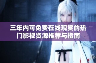 三年内可免费在线观赏的热门影视资源推荐与指南