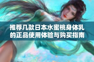 推荐几款日本水蜜桃身体乳的正品使用体验与购买指南