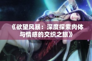《欲望风暴：深度探索肉体与情感的交织之旅》