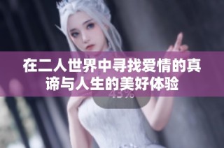 在二人世界中寻找爱情的真谛与人生的美好体验