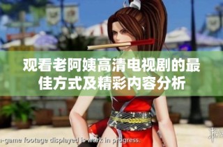 观看老阿姨高清电视剧的最佳方式及精彩内容分析