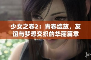 少女之春2：青春绽放，友谊与梦想交织的华丽篇章