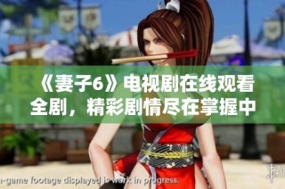 《妻子6》电视剧在线观看全剧，精彩剧情尽在掌握中