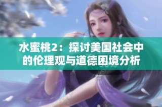 水蜜桃2：探讨美国社会中的伦理观与道德困境分析