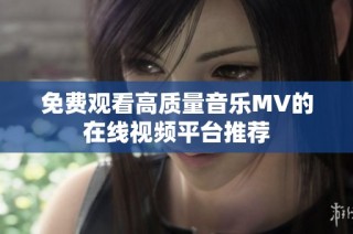 免费观看高质量音乐MV的在线视频平台推荐