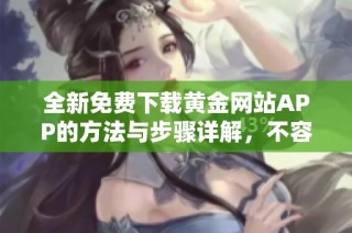 全新免费下载黄金网站APP的方法与步骤详解，不容错过的安装指南