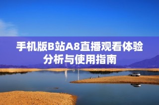 手机版B站A8直播观看体验分析与使用指南
