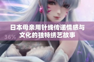 日本母亲用针线传递情感与文化的独特绣艺故事