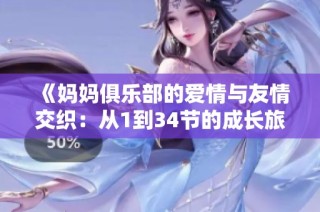 《妈妈俱乐部的爱情与友情交织：从1到34节的成长旅程》