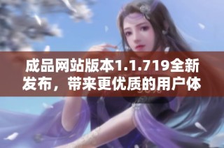 成品网站版本1.1.719全新发布，带来更优质的用户体验与功能提升