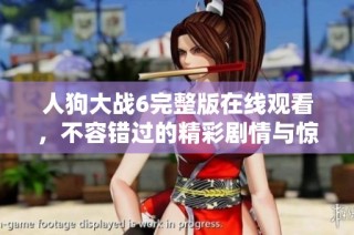 人狗大战6完整版在线观看，不容错过的精彩剧情与惊险场面