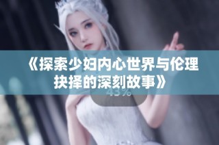 《探索少妇内心世界与伦理抉择的深刻故事》