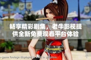 畅享精彩剧集，老牛影视提供全新免费观看平台体验