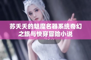 苏夭夭的魅魔名器系统奇幻之旅与快穿冒险小说