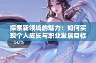 探索新领域的魅力：如何实现个人成长与职业发展目标