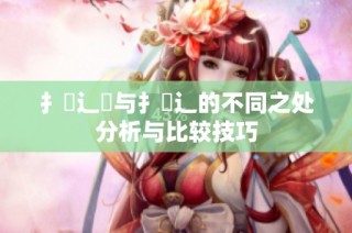扌喿辶畑与扌喿辶的不同之处分析与比较技巧
