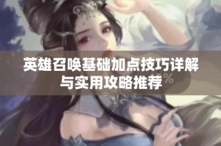 英雄召唤基础加点技巧详解与实用攻略推荐