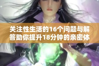关注性生活的16个问题与解答助你提升18分钟的亲密体验