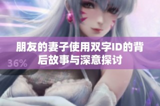 朋友的妻子使用双字ID的背后故事与深意探讨