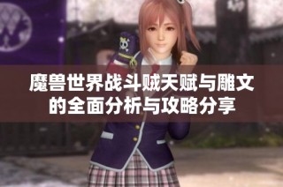魔兽世界战斗贼天赋与雕文的全面分析与攻略分享