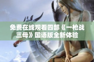 免费在线观看四部《一枪战三母》国语版全新体验