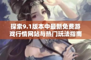 探索9.1版本中最新免费游戏行情网站与热门玩法指南