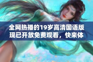 全网热播的19岁高清国语版现已开放免费观看，快来体验精彩内容