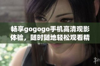 畅享gogogo手机高清观影体验，随时随地轻松观看精彩影视内容
