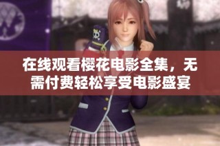 在线观看樱花电影全集，无需付费轻松享受电影盛宴