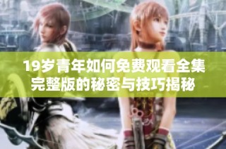 19岁青年如何免费观看全集完整版的秘密与技巧揭秘