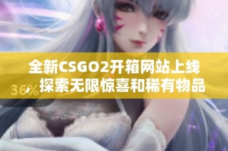 全新CSGO2开箱网站上线，探索无限惊喜和稀有物品等你发现