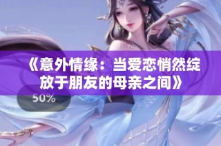 《意外情缘：当爱恋悄然绽放于朋友的母亲之间》