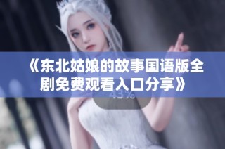 《东北姑娘的故事国语版全剧免费观看入口分享》