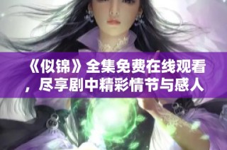 《似锦》全集免费在线观看，尽享剧中精彩情节与感人故事！